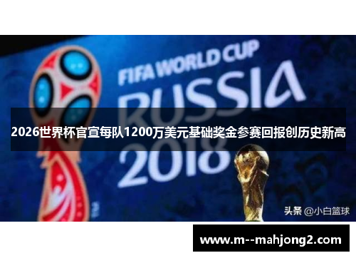 2026世界杯官宣每队1200万美元基础奖金参赛回报创历史新高