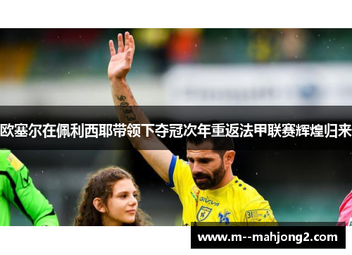 欧塞尔在佩利西耶带领下夺冠次年重返法甲联赛辉煌归来