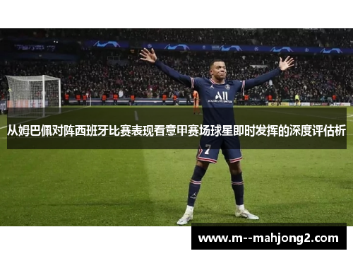 从姆巴佩对阵西班牙比赛表现看意甲赛场球星即时发挥的深度评估析 从姆巴佩对阵西班牙比赛表现看意甲赛场球星即时发挥的深度评估析