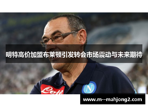 明特高价加盟布莱顿引发转会市场震动与未来期待 明特高价加盟布莱顿引发转会市场震动与未来期待