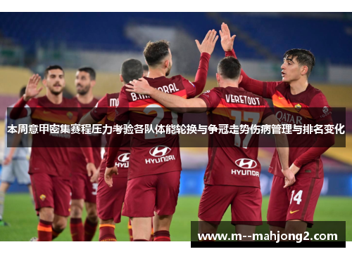 本周意甲密集赛程压力考验各队体能轮换与争冠走势伤病管理与排名变化