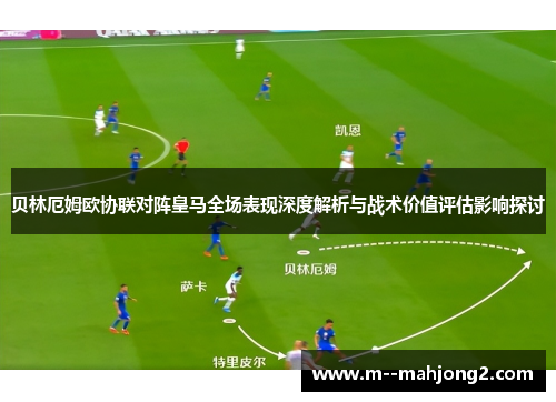贝林厄姆欧协联对阵皇马全场表现深度解析与战术价值评估影响探讨 贝林厄姆欧协联对阵皇马全场表现深度解析与战术价值评估影响探讨