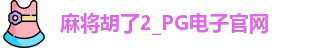 麻将胡了2_PG电子官网